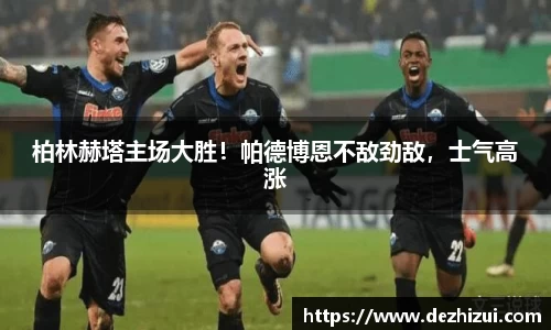 柏林赫塔主场大胜！帕德博恩不敌劲敌，士气高涨