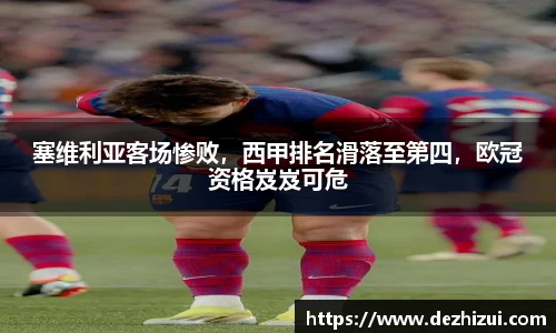 塞维利亚客场惨败，西甲排名滑落至第四，欧冠资格岌岌可危