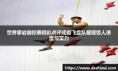 世界攀岩锦标赛精彩点评成都飞盘队展现惊人速度与实力