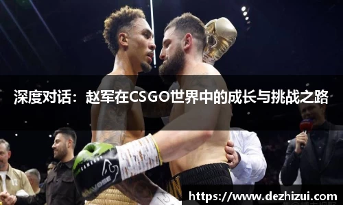 深度对话：赵军在CSGO世界中的成长与挑战之路