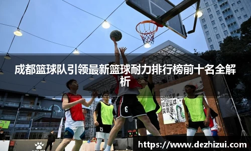 成都篮球队引领最新篮球耐力排行榜前十名全解析