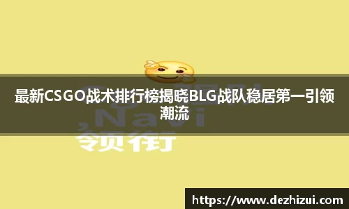 最新CSGO战术排行榜揭晓BLG战队稳居第一引领潮流