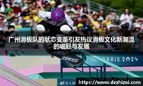 广州滑板队的状态变革引发热议滑板文化新潮流的崛起与发展