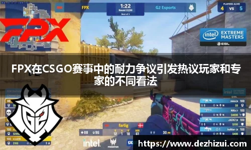 FPX在CSGO赛事中的耐力争议引发热议玩家和专家的不同看法