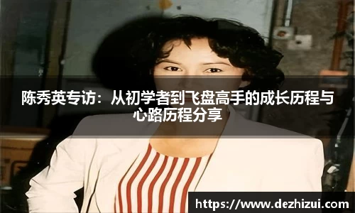 陈秀英专访：从初学者到飞盘高手的成长历程与心路历程分享