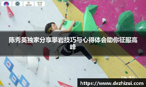 陈秀英独家分享攀岩技巧与心得体会助你征服高峰