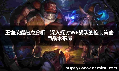 王者荣耀热点分析：深入探讨WE战队的控制策略与战术布局