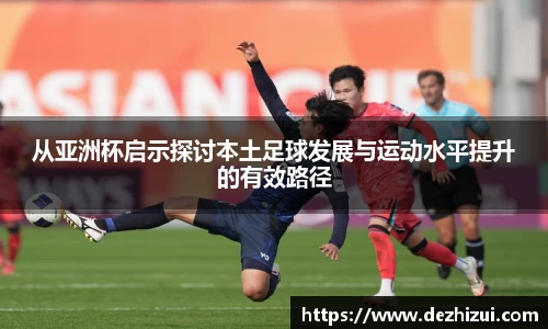 从亚洲杯启示探讨本土足球发展与运动水平提升的有效路径
