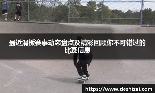 最近滑板赛事动态盘点及精彩回顾你不可错过的比赛信息