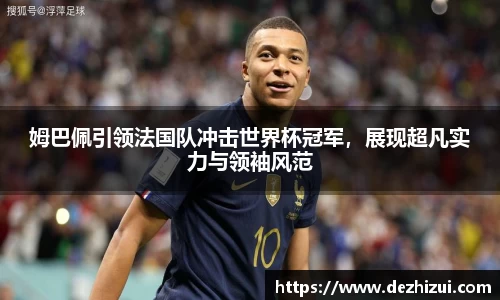 姆巴佩引领法国队冲击世界杯冠军，展现超凡实力与领袖风范