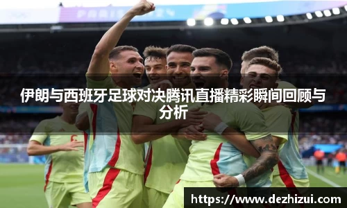 伊朗与西班牙足球对决腾讯直播精彩瞬间回顾与分析