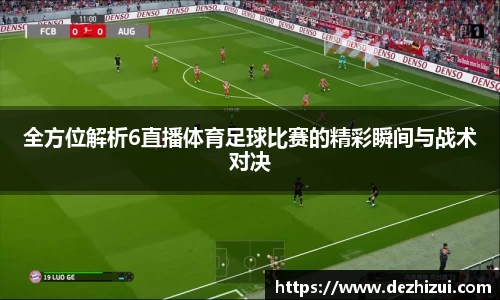 全方位解析6直播体育足球比赛的精彩瞬间与战术对决