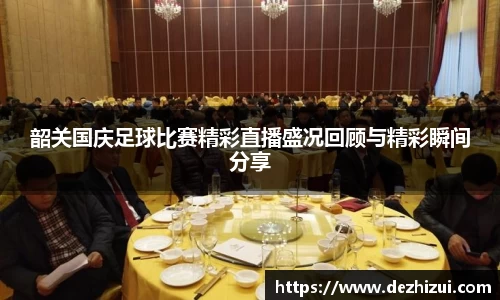 韶关国庆足球比赛精彩直播盛况回顾与精彩瞬间分享