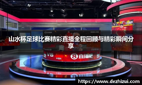 山水杯足球比赛精彩直播全程回顾与精彩瞬间分享