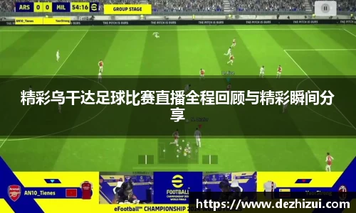 精彩乌干达足球比赛直播全程回顾与精彩瞬间分享