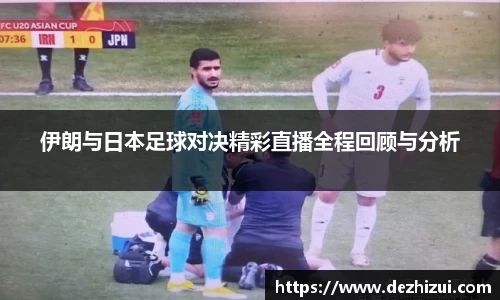 伊朗与日本足球对决精彩直播全程回顾与分析