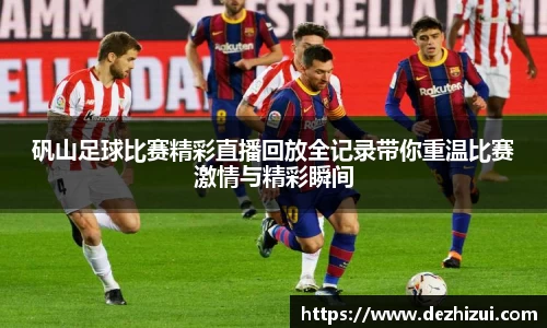 矾山足球比赛精彩直播回放全记录带你重温比赛激情与精彩瞬间