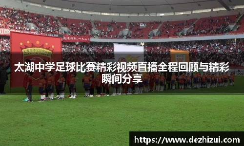 太湖中学足球比赛精彩视频直播全程回顾与精彩瞬间分享