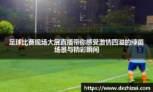 足球比赛现场大屏直播带你感受激情四溢的绿茵场景与精彩瞬间