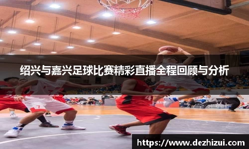 绍兴与嘉兴足球比赛精彩直播全程回顾与分析