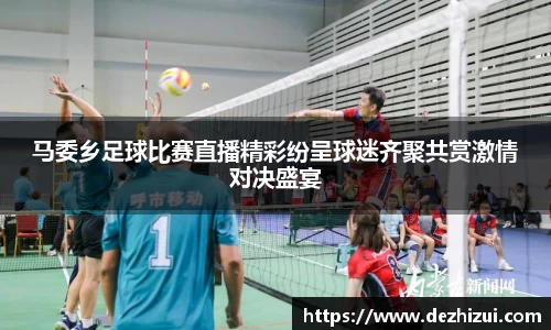 马委乡足球比赛直播精彩纷呈球迷齐聚共赏激情对决盛宴