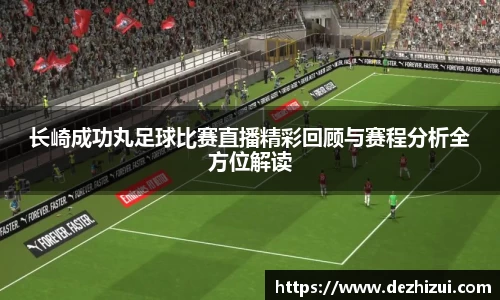 长崎成功丸足球比赛直播精彩回顾与赛程分析全方位解读