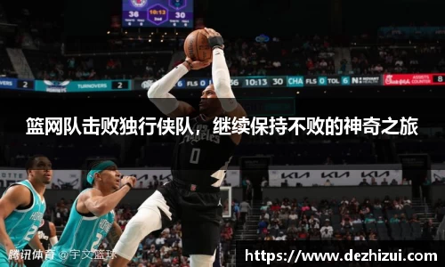 篮网队击败独行侠队，继续保持不败的神奇之旅