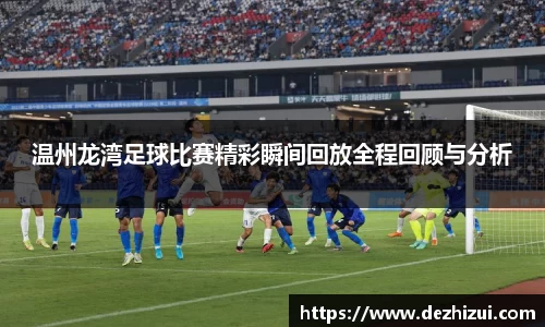 温州龙湾足球比赛精彩瞬间回放全程回顾与分析