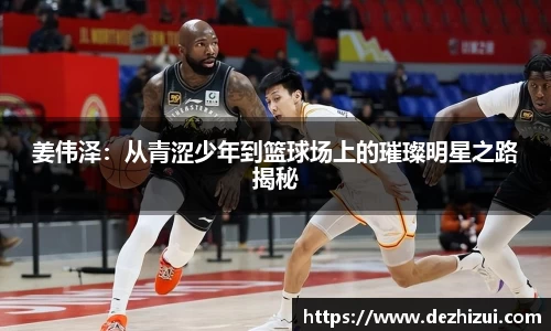 姜伟泽：从青涩少年到篮球场上的璀璨明星之路揭秘