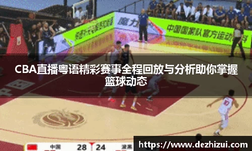 CBA直播粤语精彩赛事全程回放与分析助你掌握篮球动态