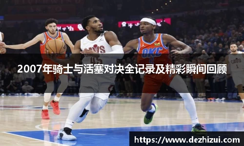 2007年骑士与活塞对决全记录及精彩瞬间回顾