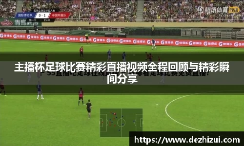 主播杯足球比赛精彩直播视频全程回顾与精彩瞬间分享