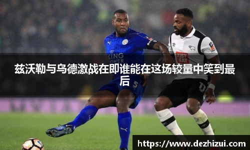 兹沃勒与乌德激战在即谁能在这场较量中笑到最后