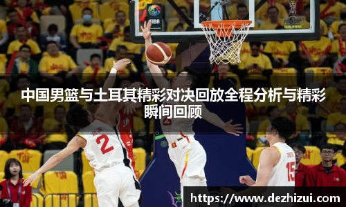 中国男篮与土耳其精彩对决回放全程分析与精彩瞬间回顾