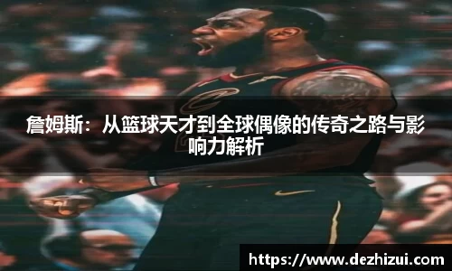 詹姆斯：从篮球天才到全球偶像的传奇之路与影响力解析