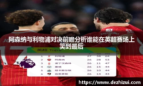 阿森纳与利物浦对决前瞻分析谁能在英超赛场上笑到最后