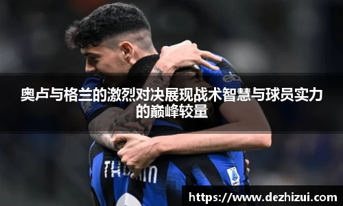 奥卢与格兰的激烈对决展现战术智慧与球员实力的巅峰较量