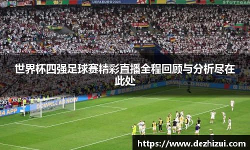 世界杯四强足球赛精彩直播全程回顾与分析尽在此处