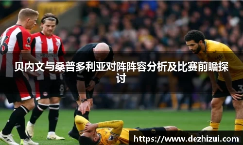贝内文与桑普多利亚对阵阵容分析及比赛前瞻探讨