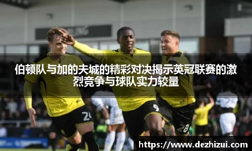 伯顿队与加的夫城的精彩对决揭示英冠联赛的激烈竞争与球队实力较量
