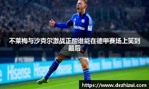 不莱梅与沙克尔激战正酣谁能在德甲赛场上笑到最后