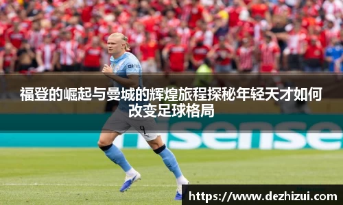 福登的崛起与曼城的辉煌旅程探秘年轻天才如何改变足球格局